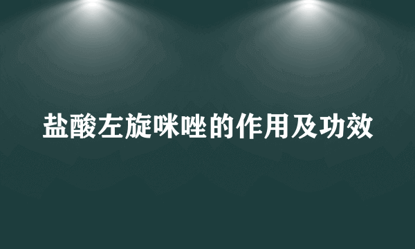 盐酸左旋咪唑的作用及功效