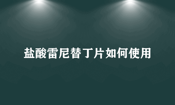 盐酸雷尼替丁片如何使用