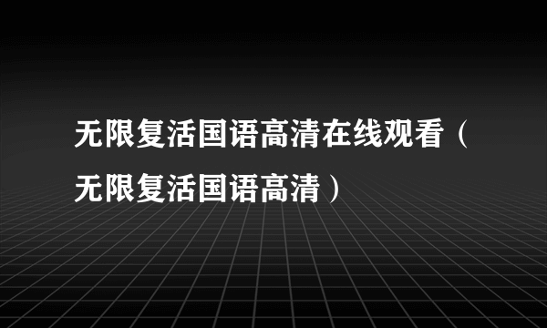 无限复活国语高清在线观看（无限复活国语高清）