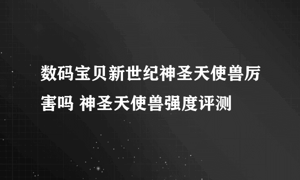 数码宝贝新世纪神圣天使兽厉害吗 神圣天使兽强度评测