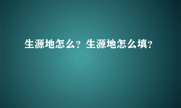 生源地怎么？生源地怎么填？