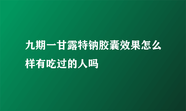 九期一甘露特钠胶囊效果怎么样有吃过的人吗