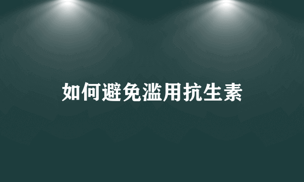 如何避免滥用抗生素