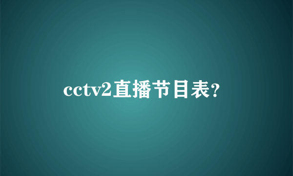 cctv2直播节目表？