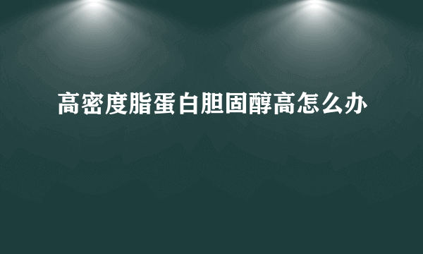 高密度脂蛋白胆固醇高怎么办