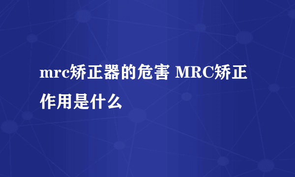 mrc矫正器的危害 MRC矫正作用是什么