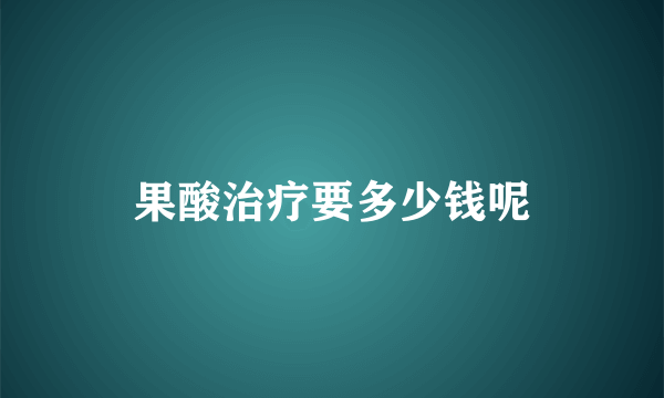 果酸治疗要多少钱呢