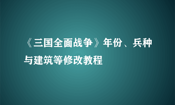 《三国全面战争》年份、兵种与建筑等修改教程