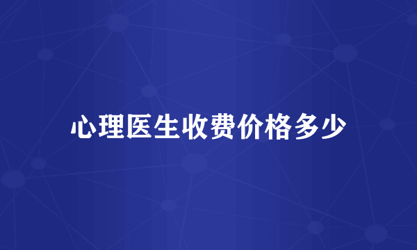 心理医生收费价格多少