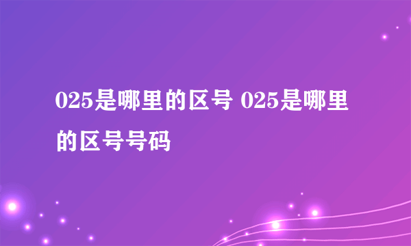 025是哪里的区号 025是哪里的区号号码