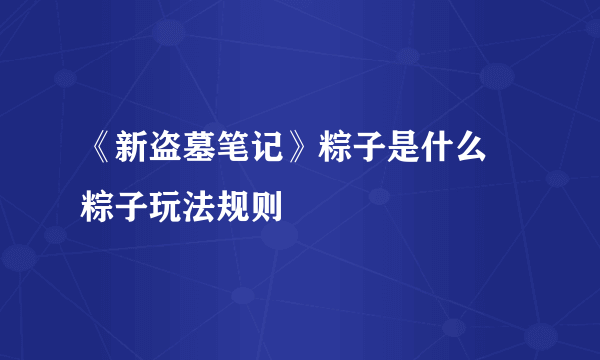 《新盗墓笔记》粽子是什么 粽子玩法规则