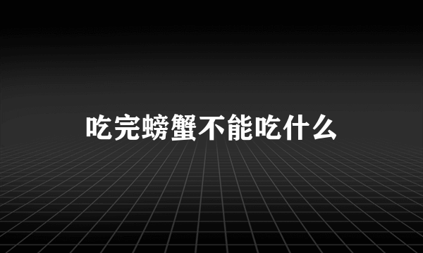 吃完螃蟹不能吃什么