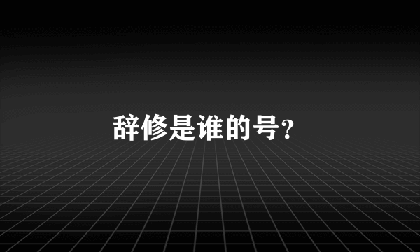 辞修是谁的号？