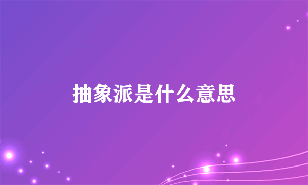 抽象派是什么意思