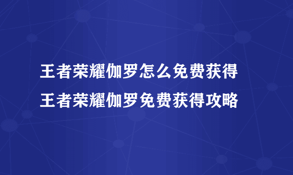 王者荣耀伽罗怎么免费获得 王者荣耀伽罗免费获得攻略