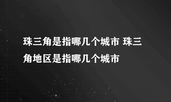 珠三角是指哪几个城市 珠三角地区是指哪几个城市