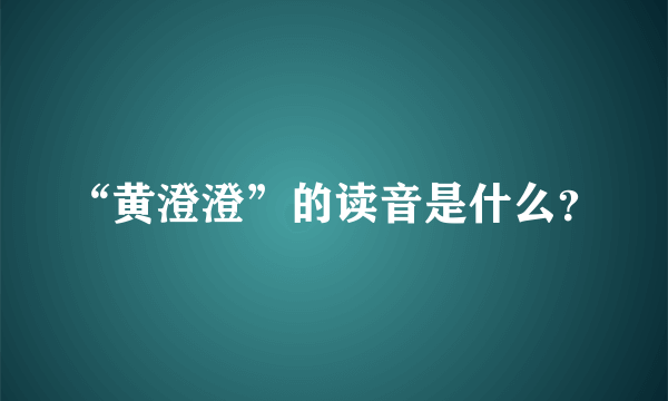 “黄澄澄”的读音是什么？