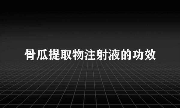 骨瓜提取物注射液的功效