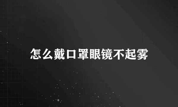 怎么戴口罩眼镜不起雾