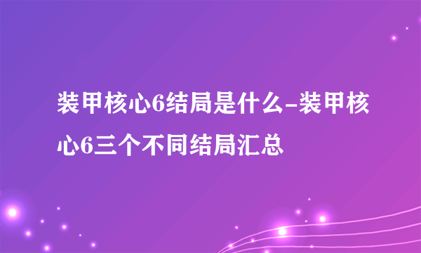 装甲核心6结局是什么-装甲核心6三个不同结局汇总