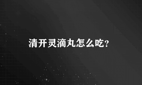 清开灵滴丸怎么吃？