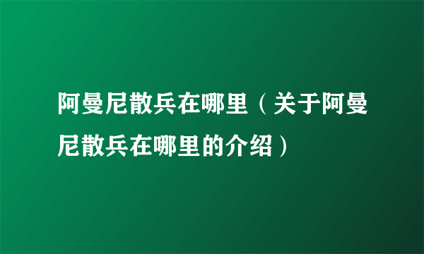 阿曼尼散兵在哪里（关于阿曼尼散兵在哪里的介绍）