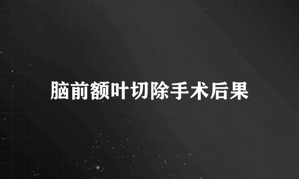 脑前额叶切除手术后果