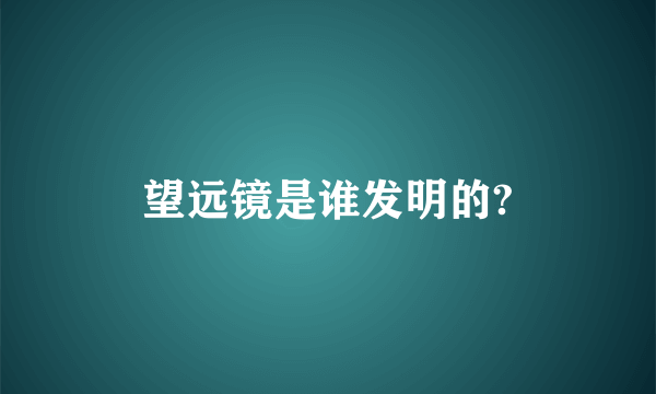 望远镜是谁发明的?