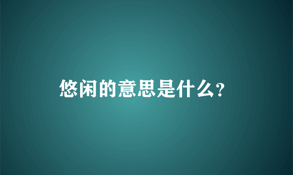 悠闲的意思是什么？