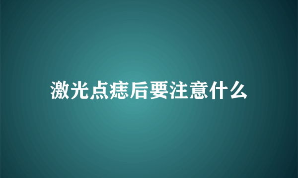 激光点痣后要注意什么