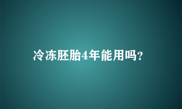 冷冻胚胎4年能用吗？