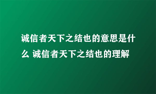 诚信者天下之结也的意思是什么 诚信者天下之结也的理解