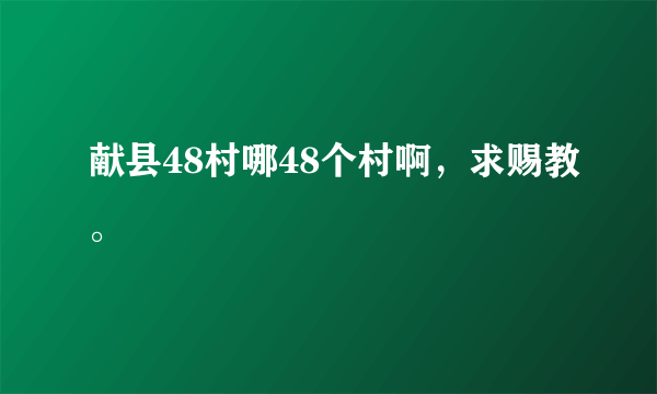 献县48村哪48个村啊，求赐教。