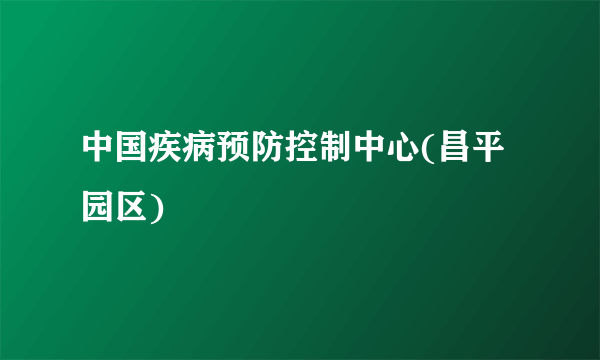 中国疾病预防控制中心(昌平园区)