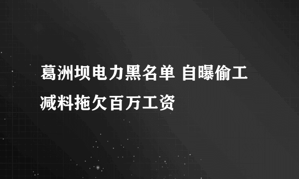 葛洲坝电力黑名单 自曝偷工减料拖欠百万工资