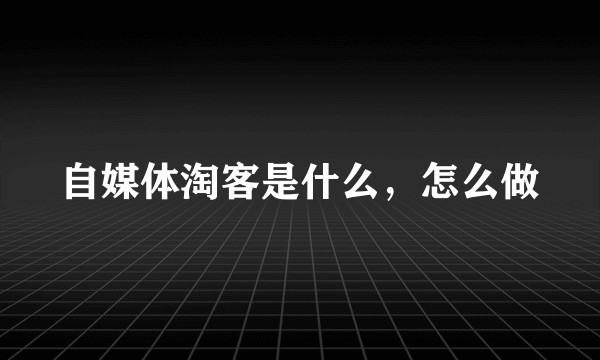 自媒体淘客是什么，怎么做