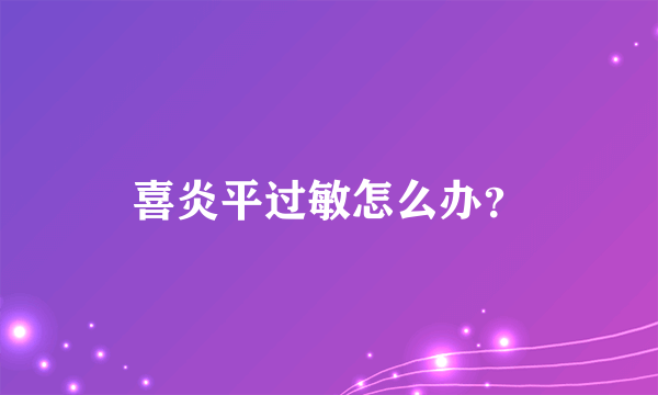 喜炎平过敏怎么办？