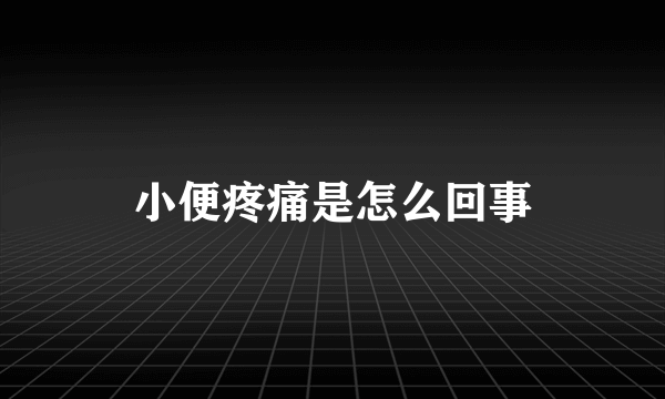 小便疼痛是怎么回事