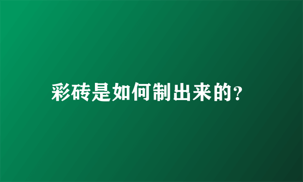 彩砖是如何制出来的？