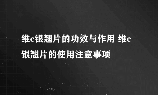 维c银翘片的功效与作用 维c银翘片的使用注意事项