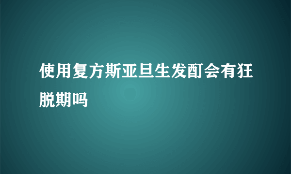 使用复方斯亚旦生发酊会有狂脱期吗