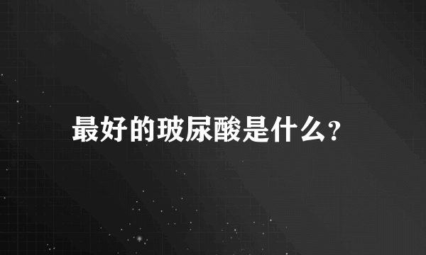 最好的玻尿酸是什么？