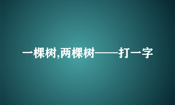 一棵树,两棵树——打一字