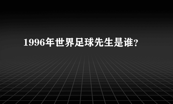 1996年世界足球先生是谁？