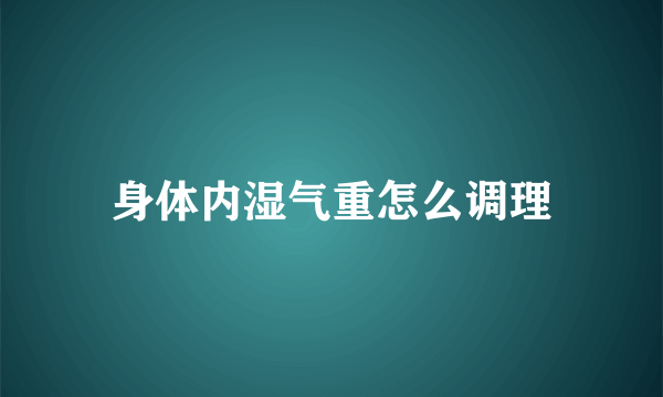 身体内湿气重怎么调理