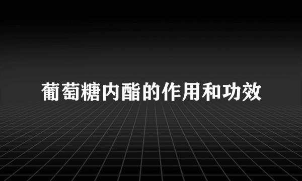 葡萄糖内酯的作用和功效