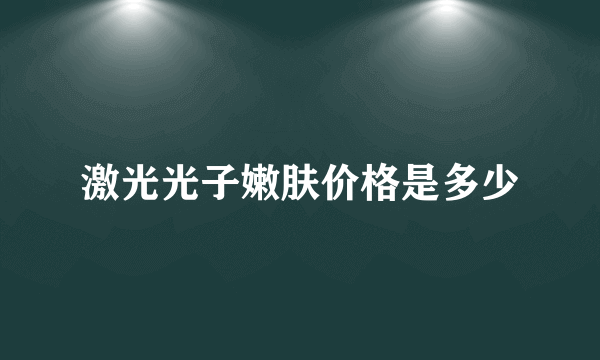 激光光子嫩肤价格是多少