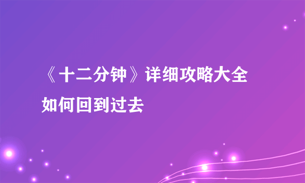 《十二分钟》详细攻略大全 如何回到过去