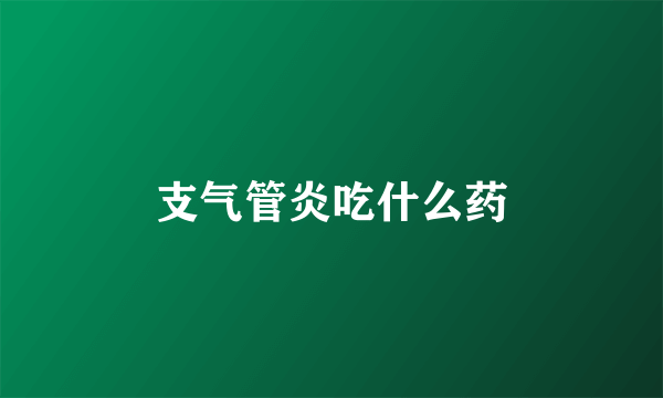 支气管炎吃什么药