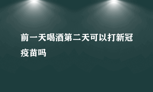 前一天喝酒第二天可以打新冠疫苗吗